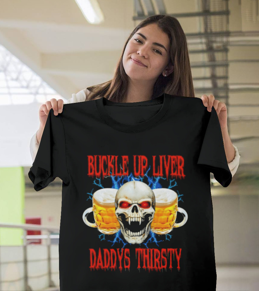 Buckle Up Liver Beer Skull With Glasses Daddys Thirsty T-Shirt