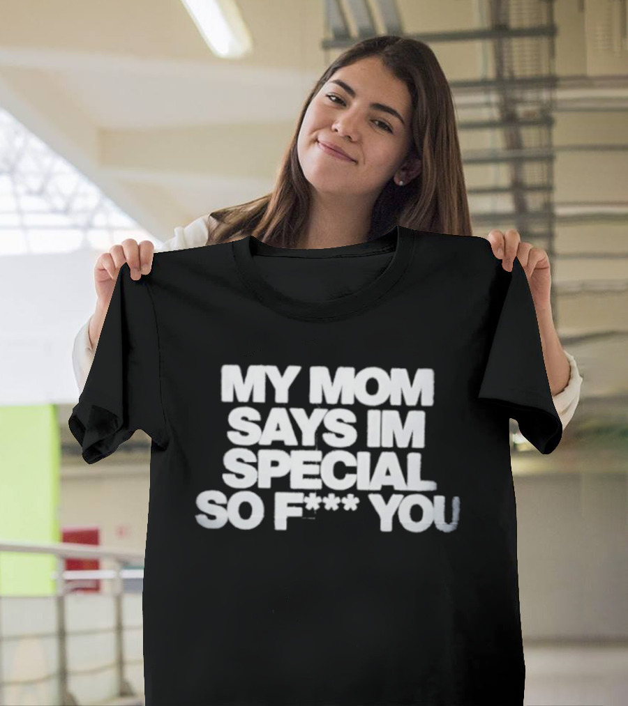 My Mom Says I'm Special So F You Funny Sarcastic T-Shirt