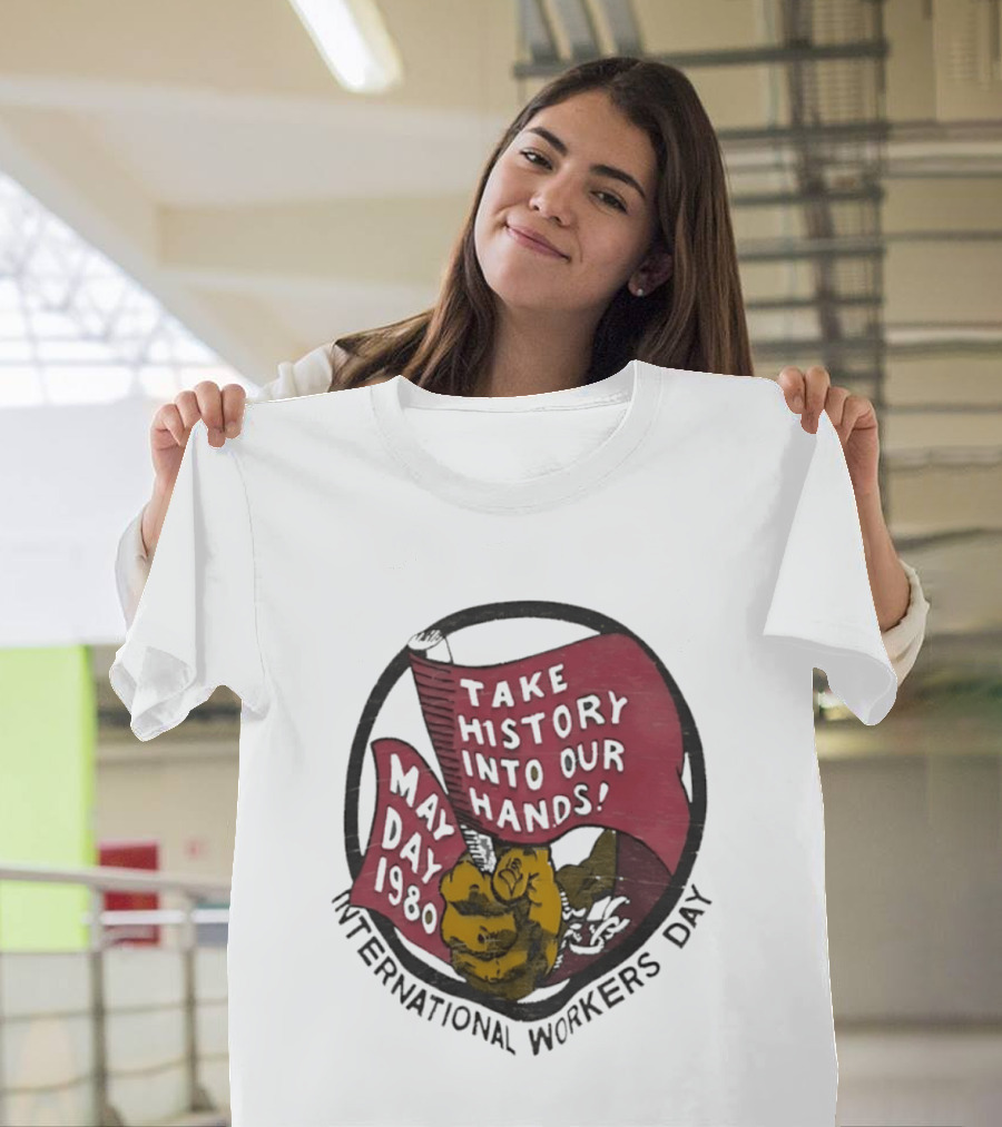 International Workers Day May Day 1980 Take History Into Our Hands T-Shirt