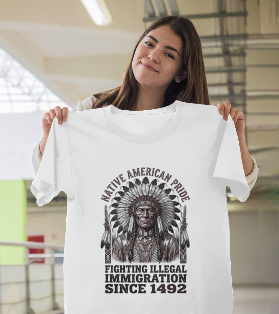 Native American Pride Fighting Illegal Immigration Since 1492 T-Shirt