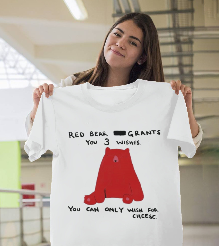 Red Bear Grants You 3 Wishes You Can Only Wish For Cheese T-Shirt