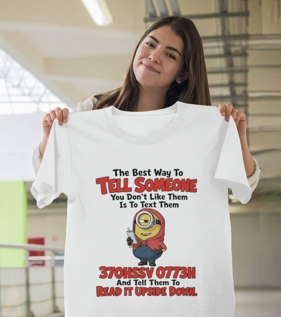 The Best Way To Tell Someone You Don't Like Them Is To Text Them Minion 370HSSV 0773H Read It Upside Down T-Shirt