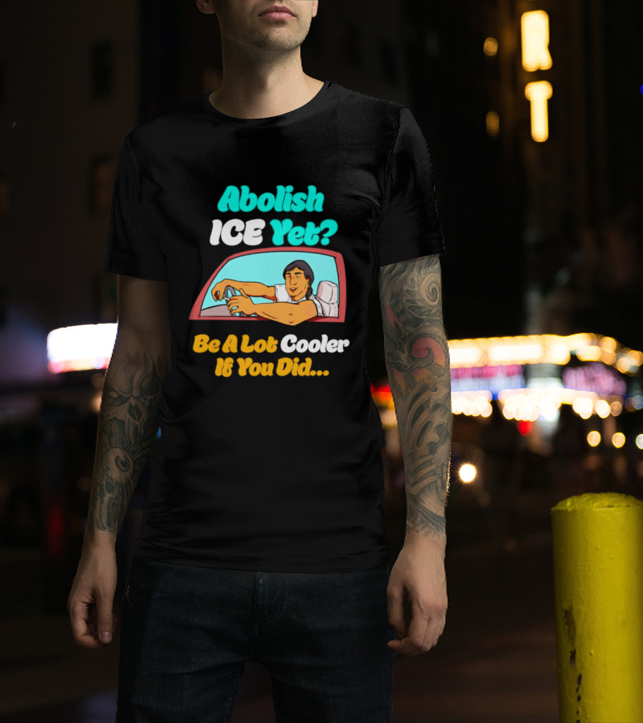 Abolish ICE You Be A Lot Cooler If You Did Car Window T-Shirt