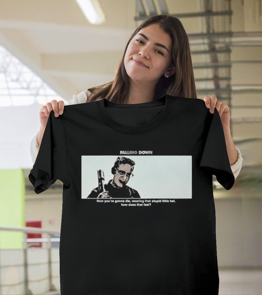 Falling Down Now You're Gonna Die Wearing That Stupid Little Hat How Does That Feel T-Shirt