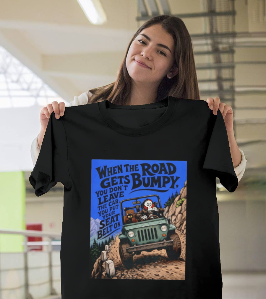 When The Road Gets Bumpy You Don't Leave The Car You Put Your Seat Belt On Monster Driving Ridesharing Mountain Adventure T-Shirt