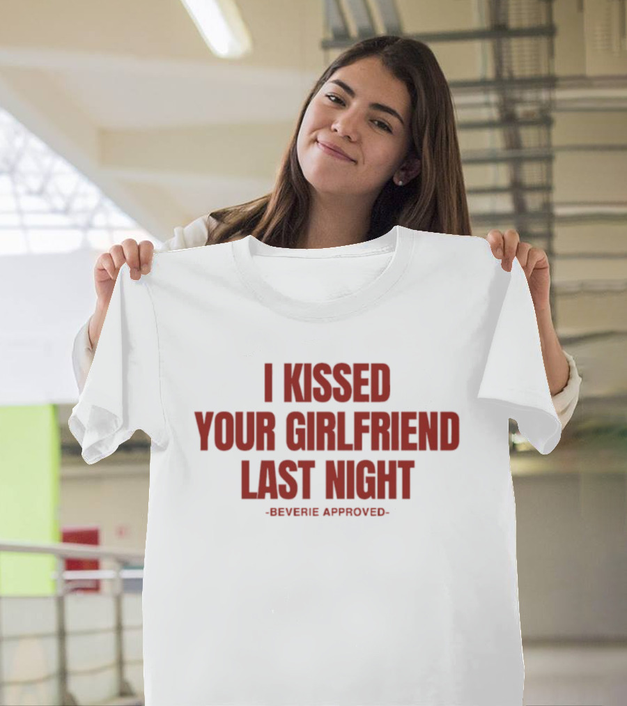 I Kissed Your Girlfriend Last Night Beverie Approved T-Shirt