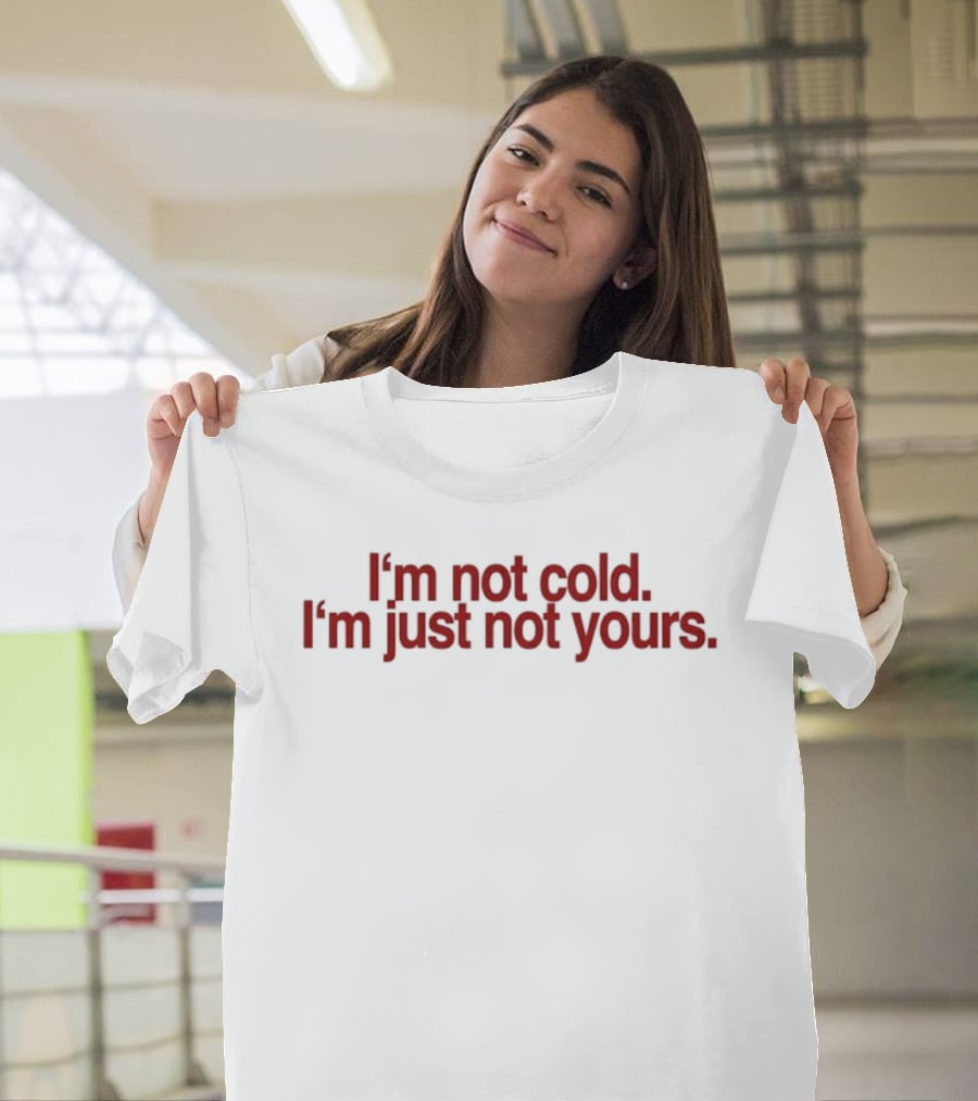I'm Not Cold I'm Just Not Yours T-Shirt