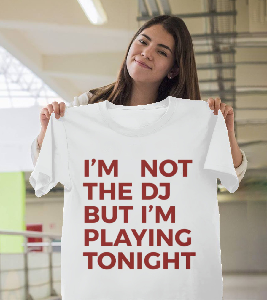 I'm Not The DJ But I'm Playing Tonight T-Shirt