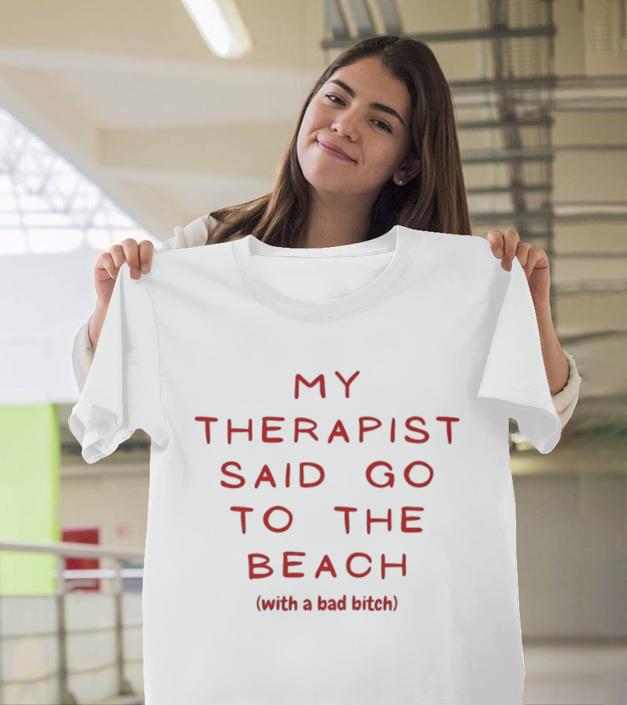 My Therapist Said Go To The Beach With A Bad Bitch T-Shirt