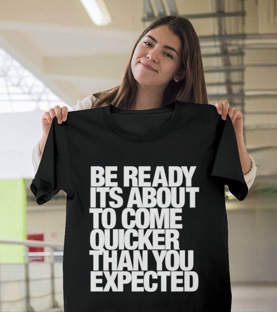 Be Ready It's About To Come Quicker Than You Expected T-Shirt