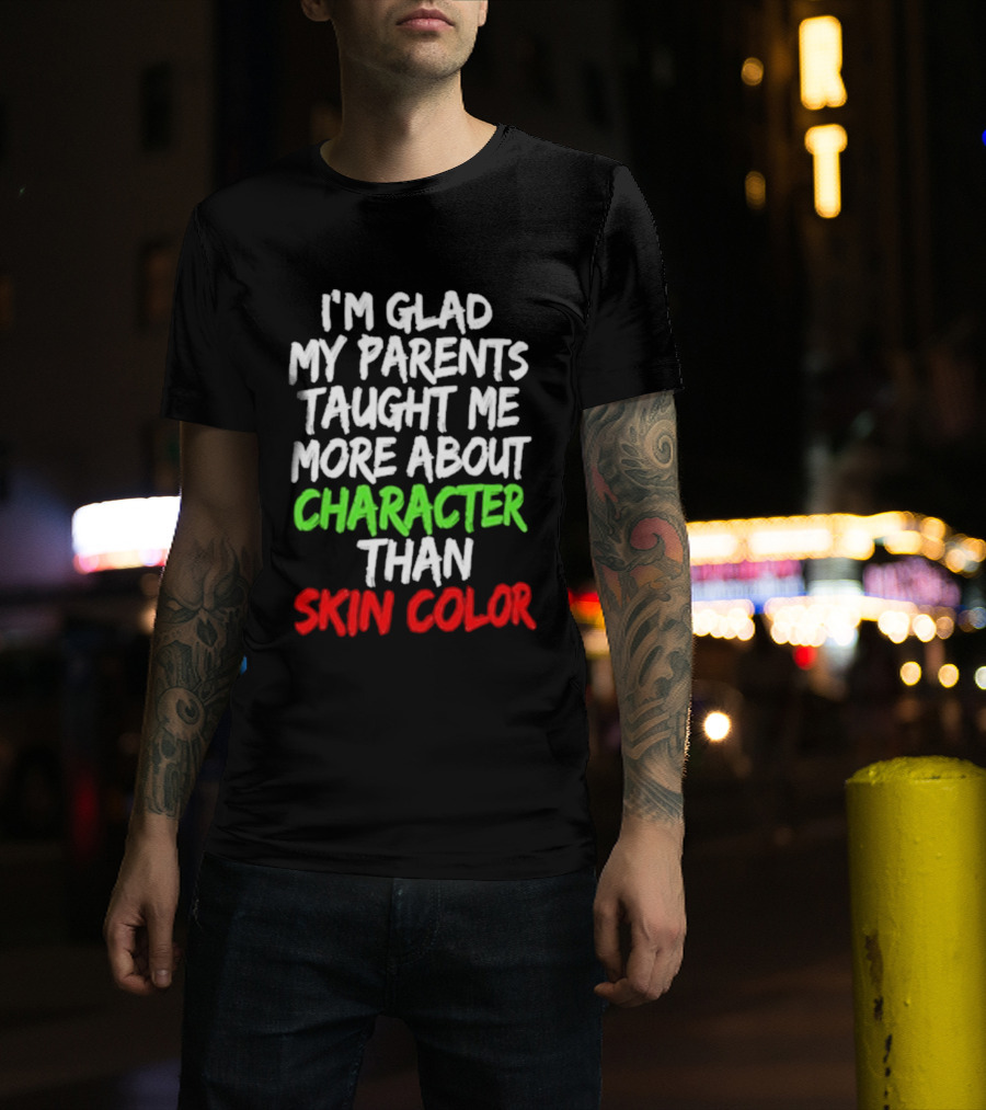 I'm Glad My Parents Taught Me More About Character Than Skin Color T-Shirt