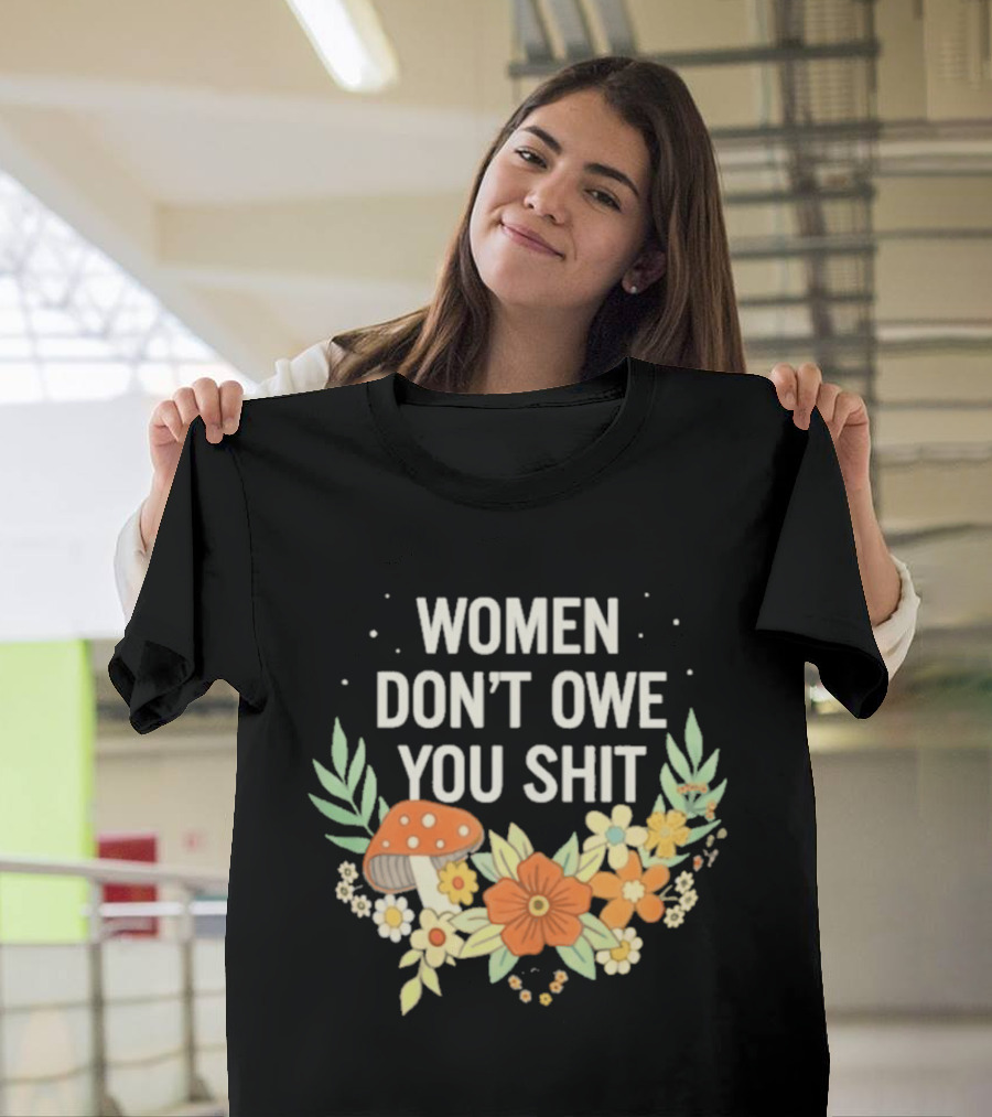 Women Don't Owe You Shit Floral Mushroom Empowerment T-Shirt