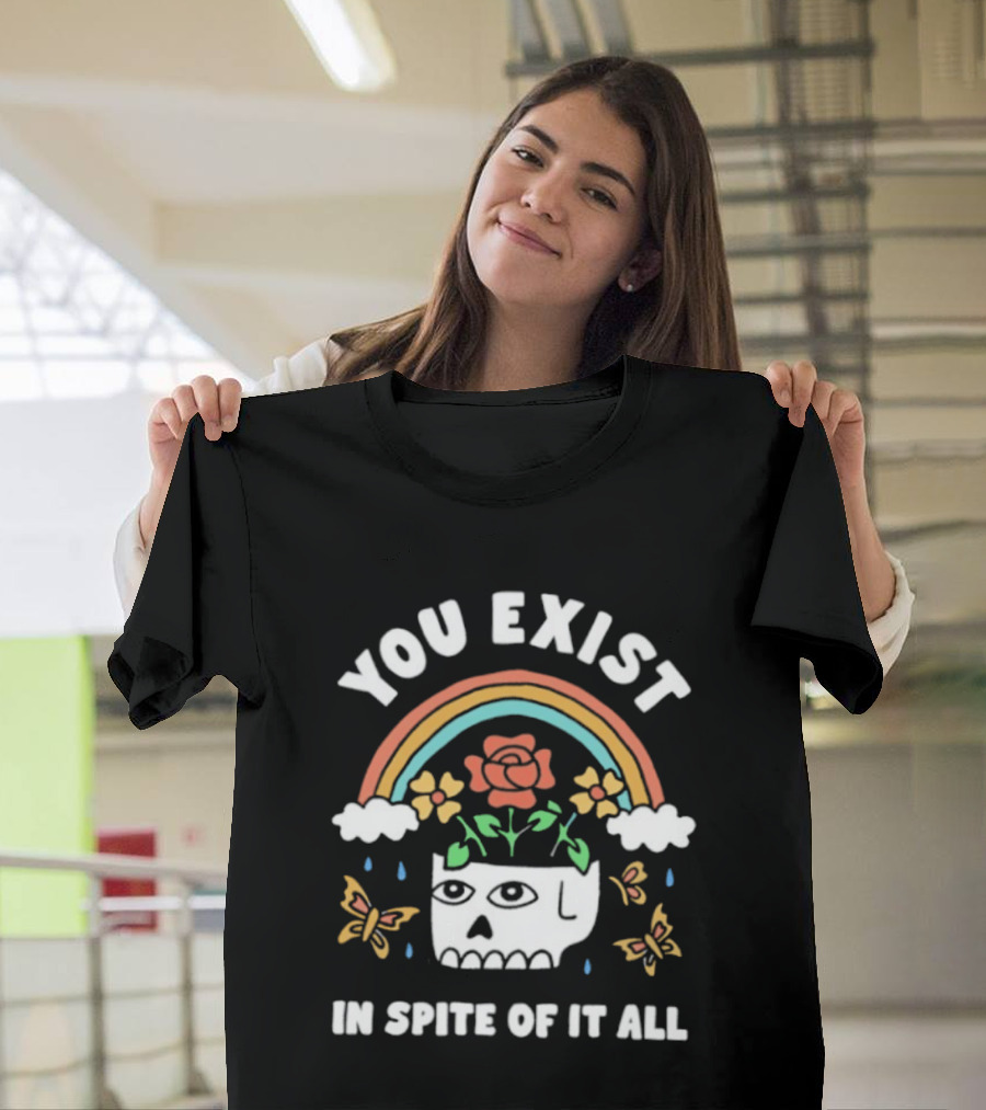 You Exist In Spite Of It All Skull Rainbow Flowers Butterflies T-Shirt