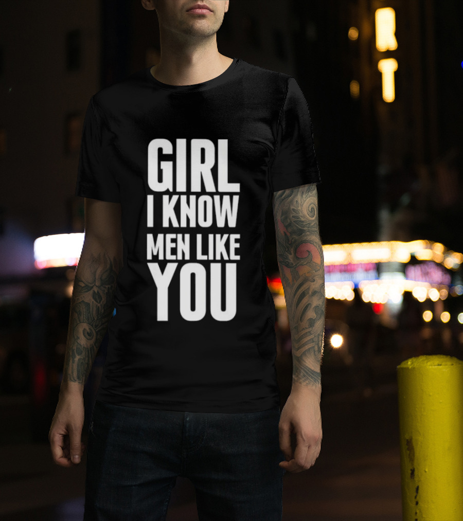 Girl I Know Men Like You Sarcastic T-Shirt