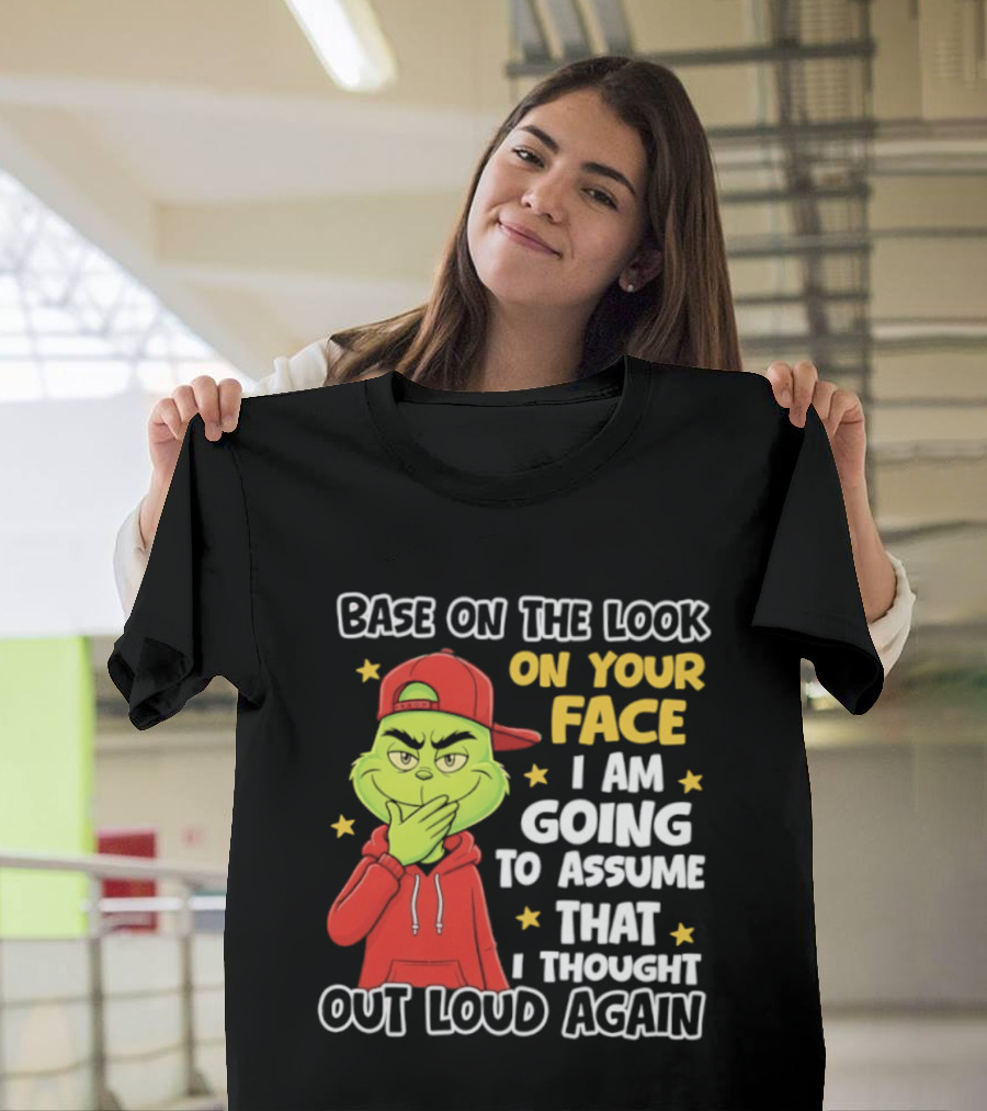 Base On The Look On Your Face Grinch I Am Going To Assume That I Thought Out Loud Again T-Shirt