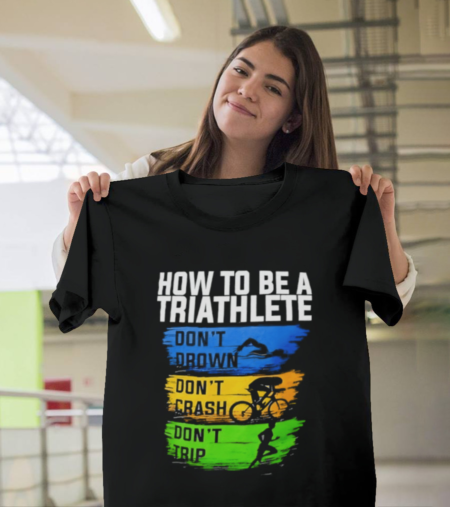 How To Be A Triathlete Don't Drown Don't Crash Don't Trip T-Shirt