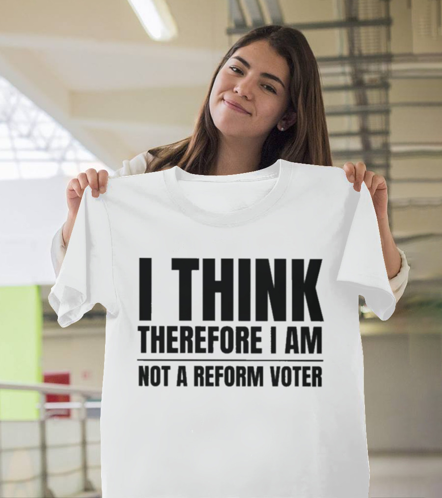 I Think Therefore I Am Not A Reform Voter Sarcasm T-Shirt