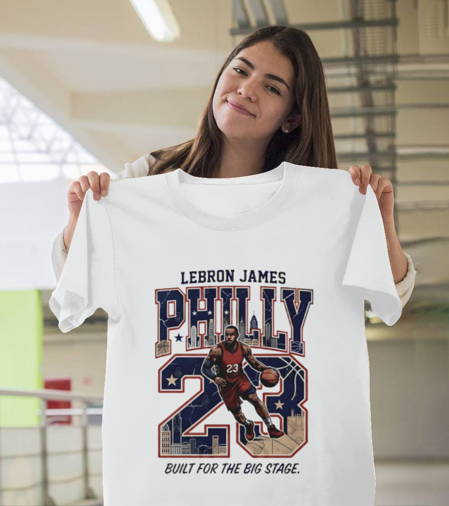 LeBron James Philly 23 Built For The Big Stage Basketball T-Shirt