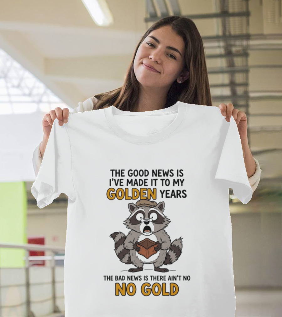 The Good News Is I've Made It To My Golden Years The Bad News Is There Ain't No Gold Raccoon T-Shirt
