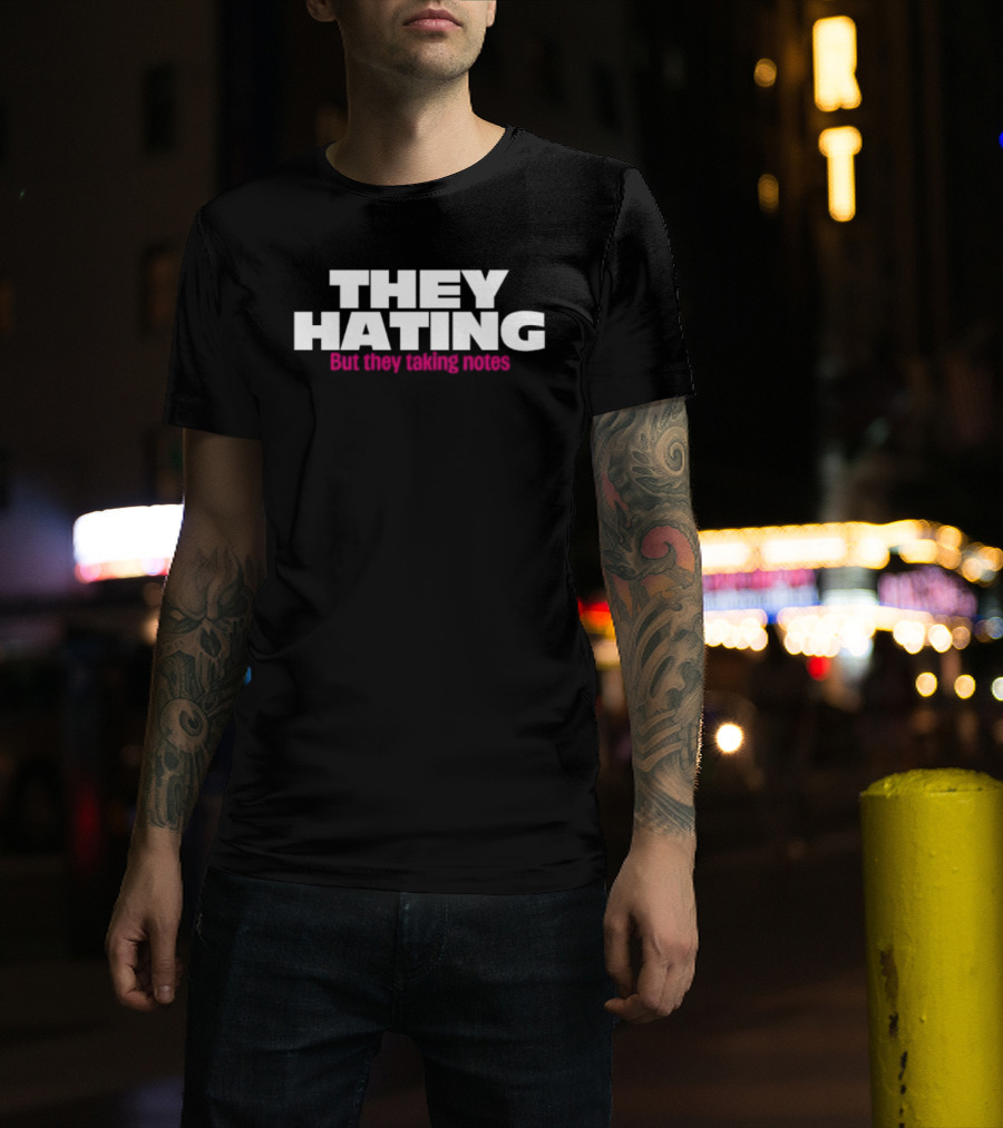 They Hating But They Taking Notes T-Shirt