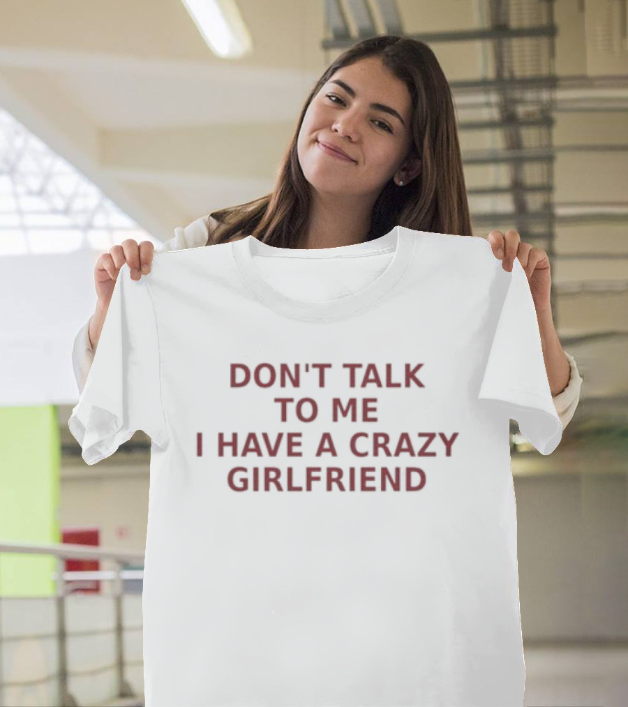 Don't Talk To Me I Have A Crazy Girlfriend Funny Relationship Humor T-Shirt