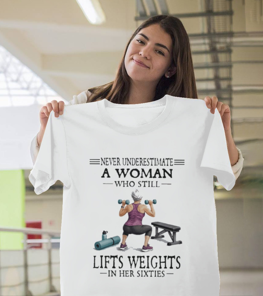 Never Underestimate A Woman Who Still Lifts Weights In Her Sixties Fitness Motivation T-Shirt