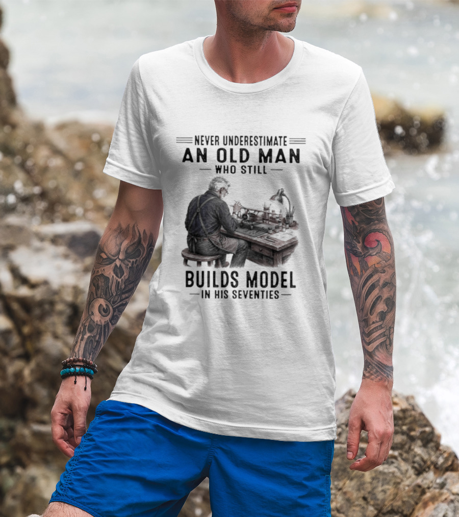 Never Underestimate An Old Man Who Still Builds Model In His Seventies T-Shirt