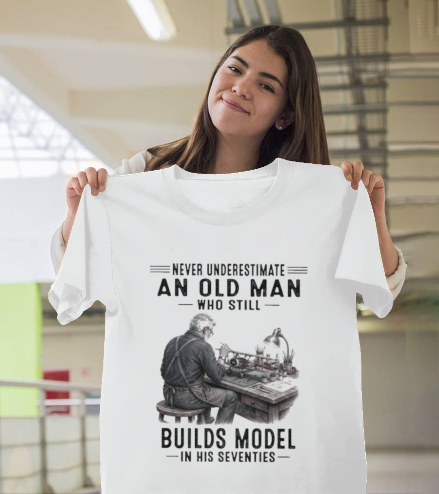Never Underestimate An Old Man Who Still Builds Model In His Seventies T-Shirt