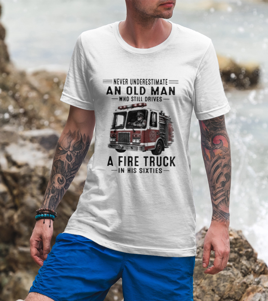 Never Underestimate An Old Man Driving A Fire Truck In His Sixties T-Shirt