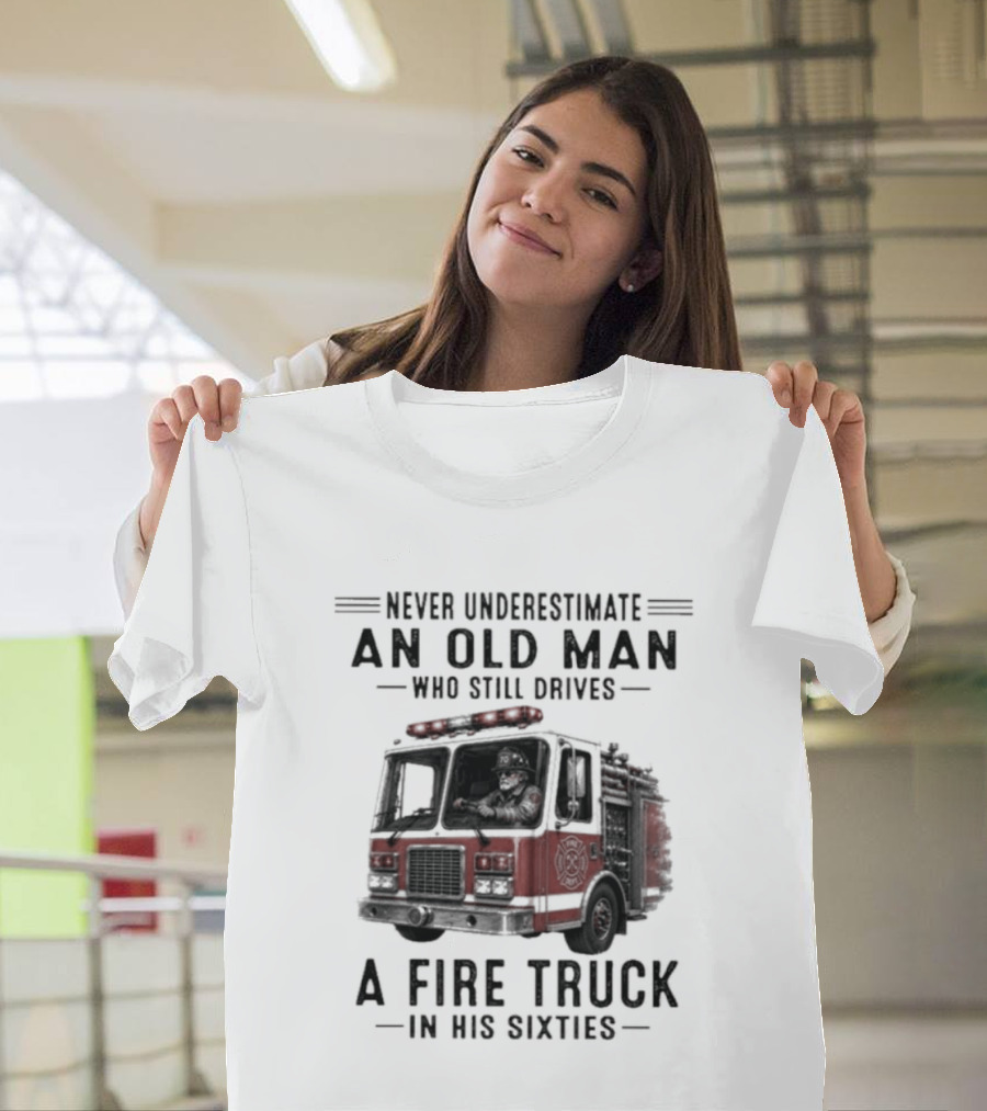 Never Underestimate An Old Man Driving A Fire Truck In His Sixties T-Shirt