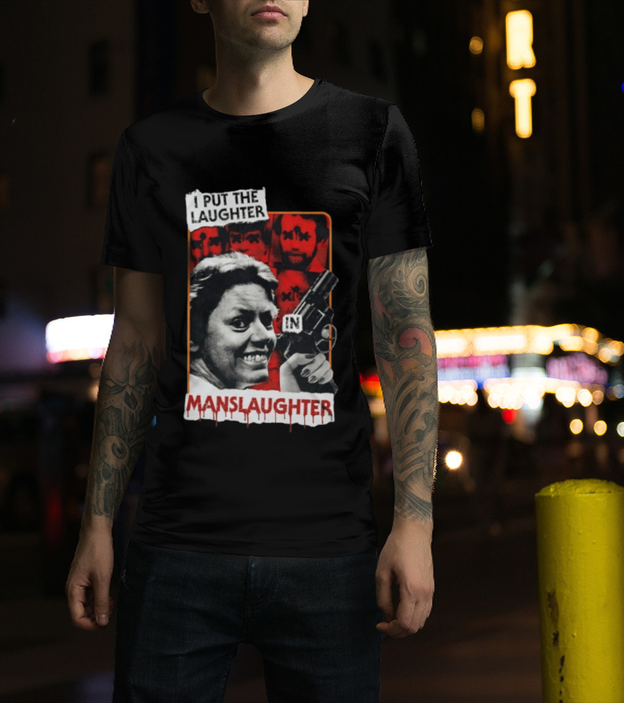 I Put The Laughter In Manslaughter Aileen Wuornos T-Shirt