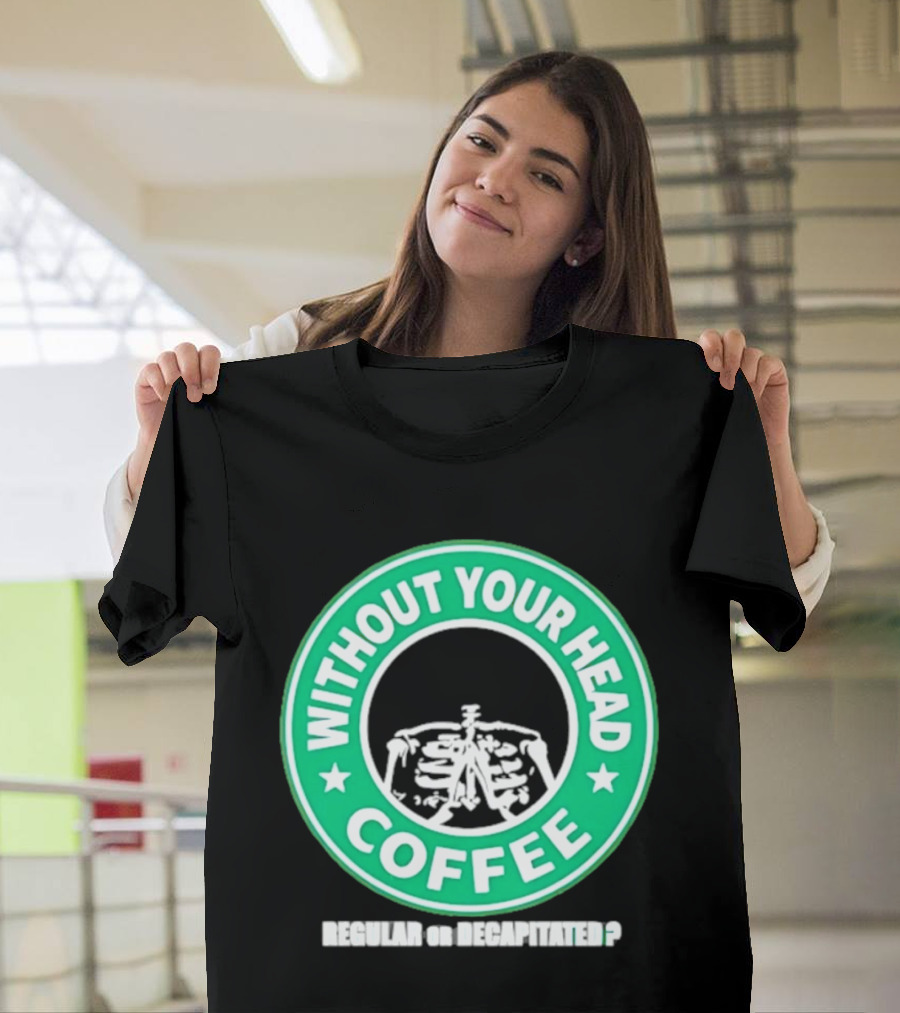 Without Your Head Coffee Skeleton Starbucks T-Shirt