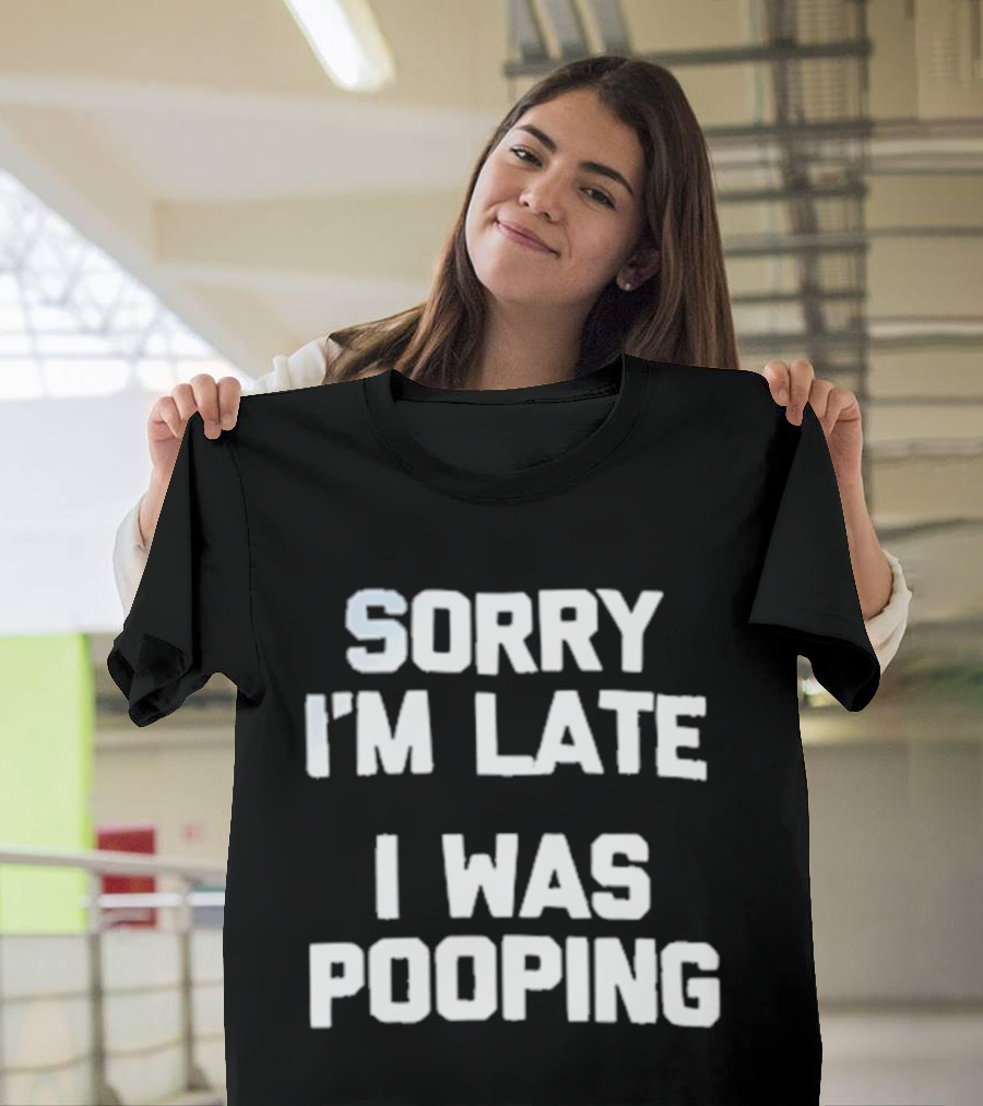 Sorry I'm Late I Was Pooping Humor Fun T-Shirt