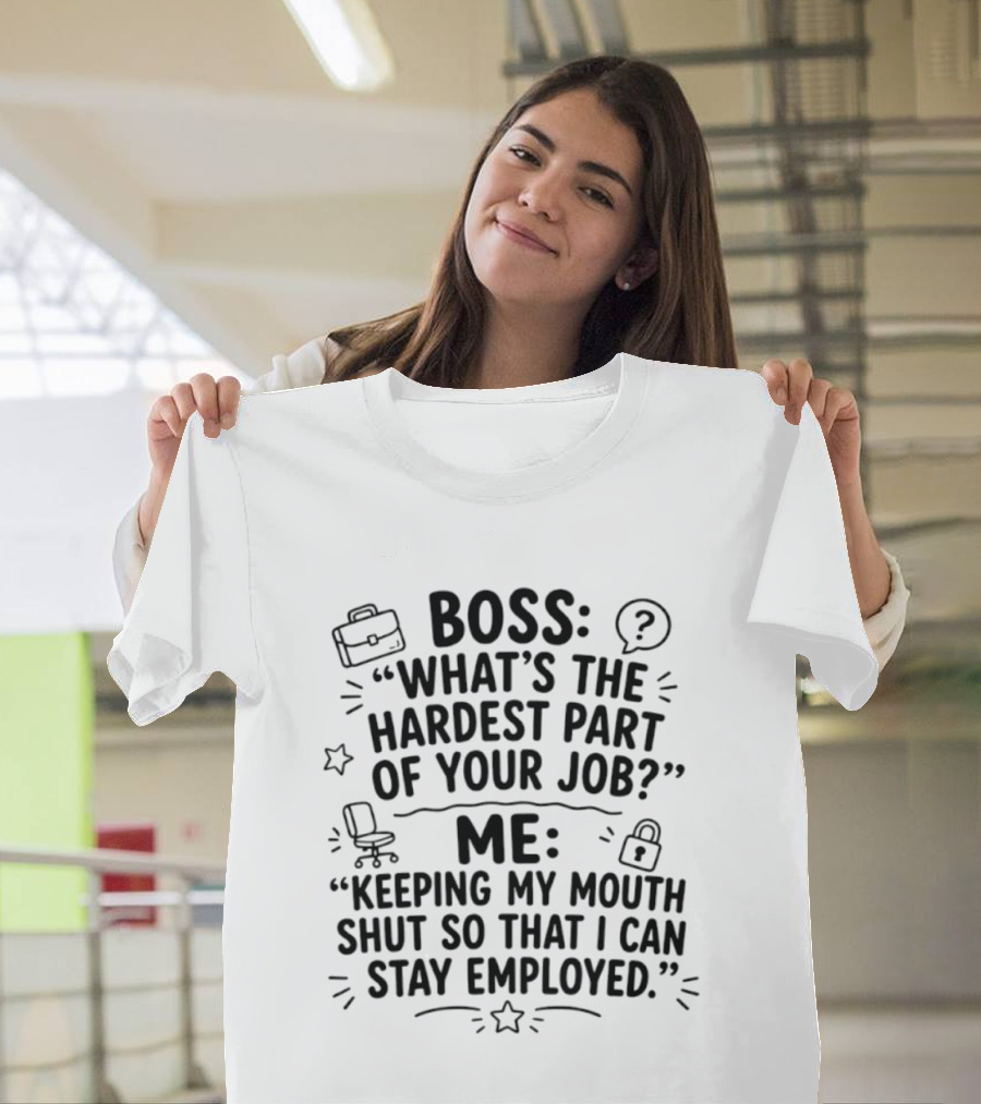 Boss What's The Hardest Part Of Your Job Keeping My Mouth Shut So That I Can Stay Employed T-Shirt