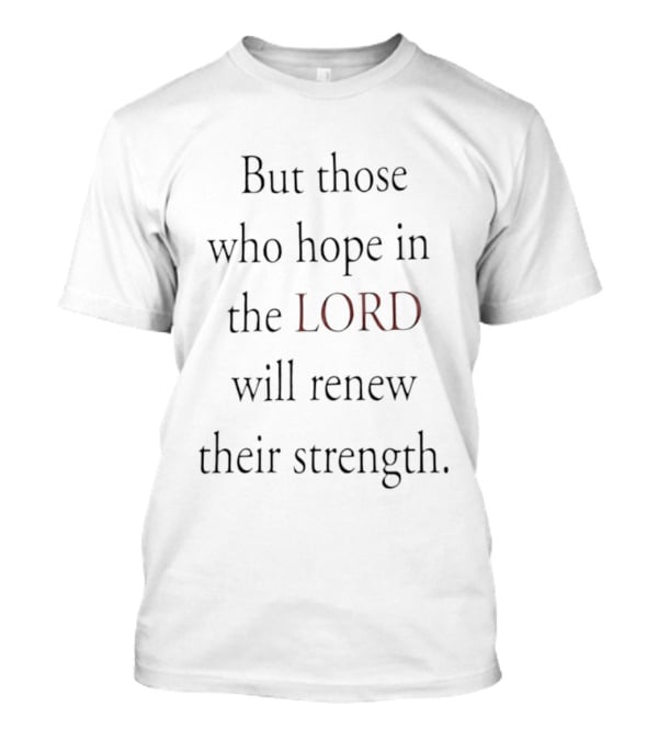 But Those Who Hope In The Lord Will Renew Their Strength T-Shirt