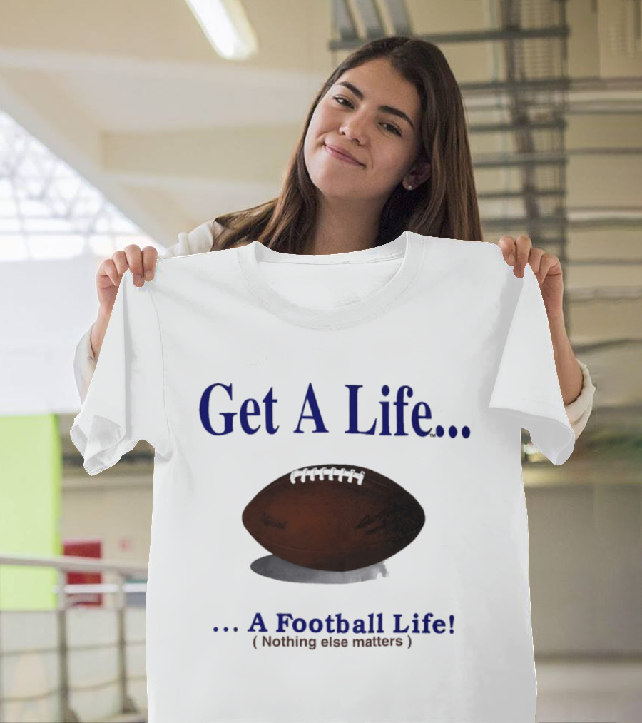 Get A Life A Football Life Nothing Else Matters T-Shirt