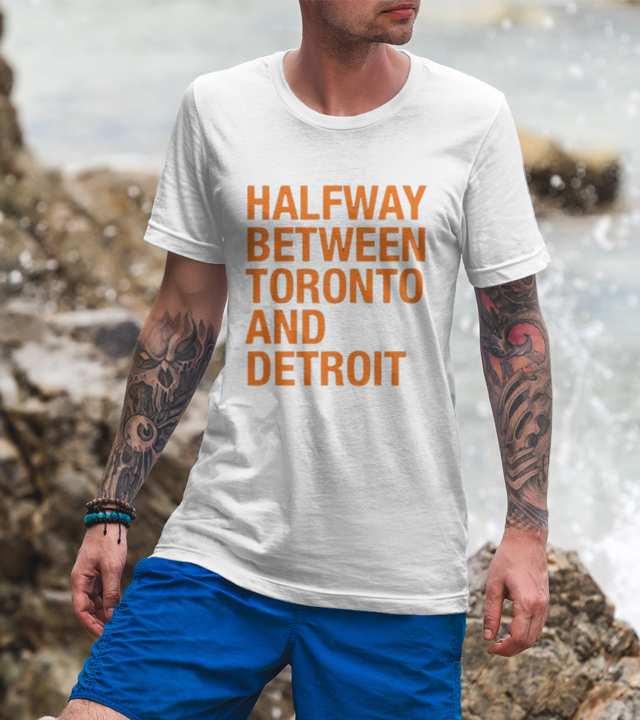 Halfway Between Toronto And Detroit T-Shirt