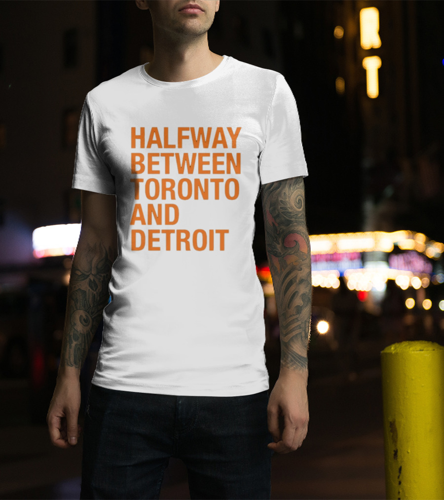 Halfway Between Toronto And Detroit T-Shirt