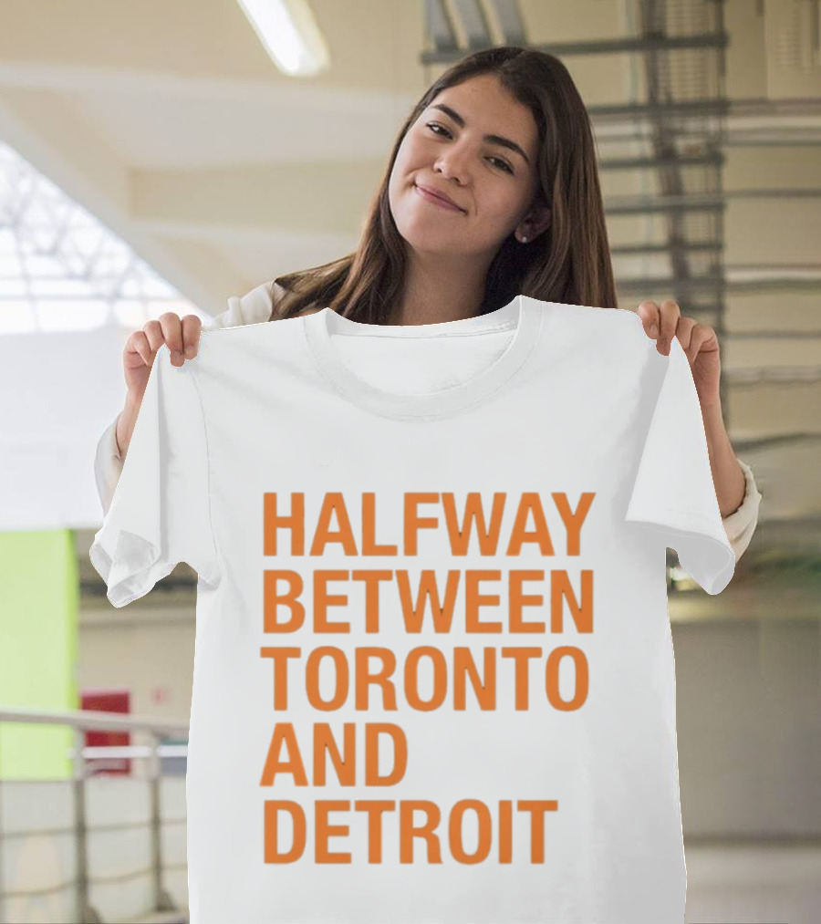 Halfway Between Toronto And Detroit T-Shirt