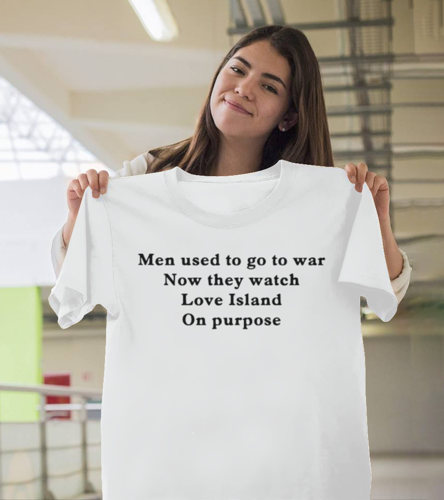 Men Used To Go To War Now They Love Island On Purpose T-Shirt