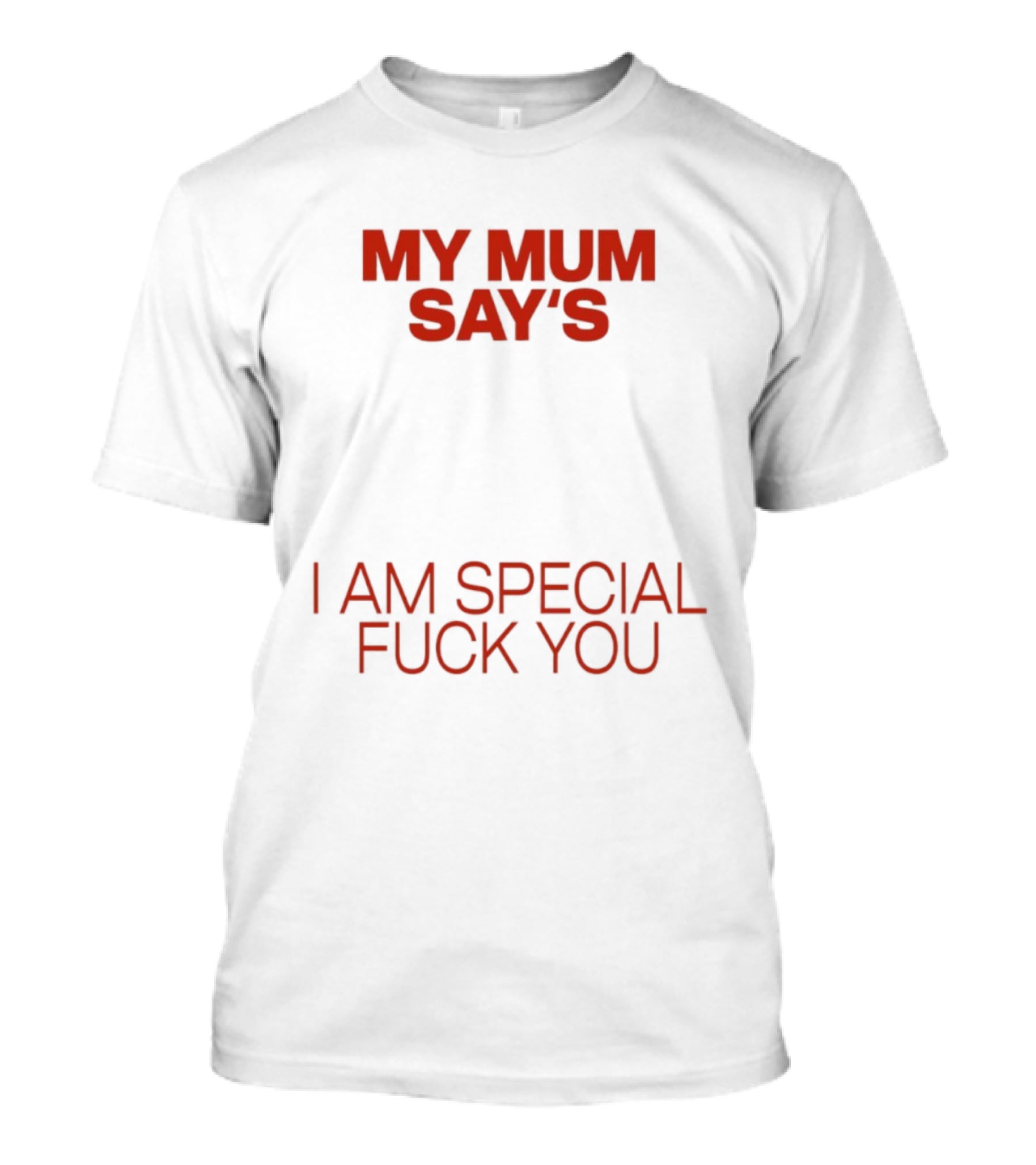 My Mum Says I Am Special Fuck You T-Shirt