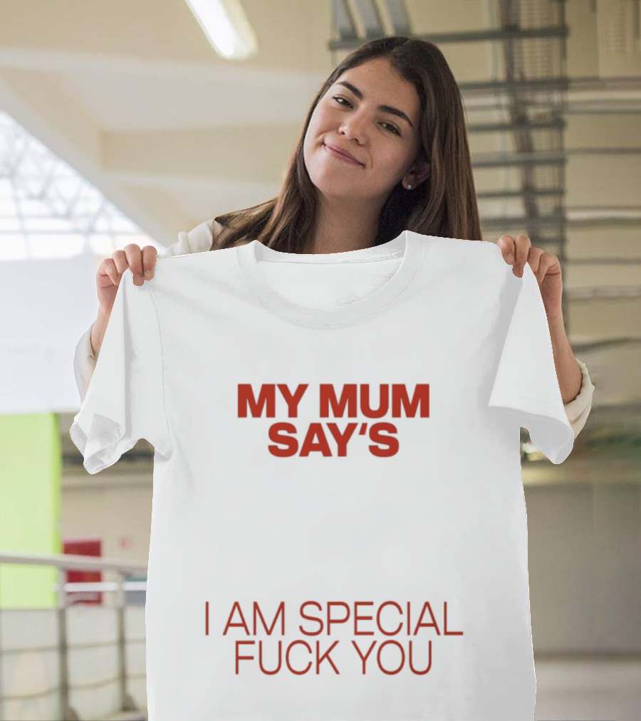 My Mum Says I Am Special Fuck You T-Shirt