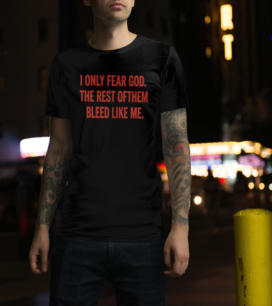 I Only Fear God The Rest Of Them Bleed Like Me Bold Declaration T-Shirt