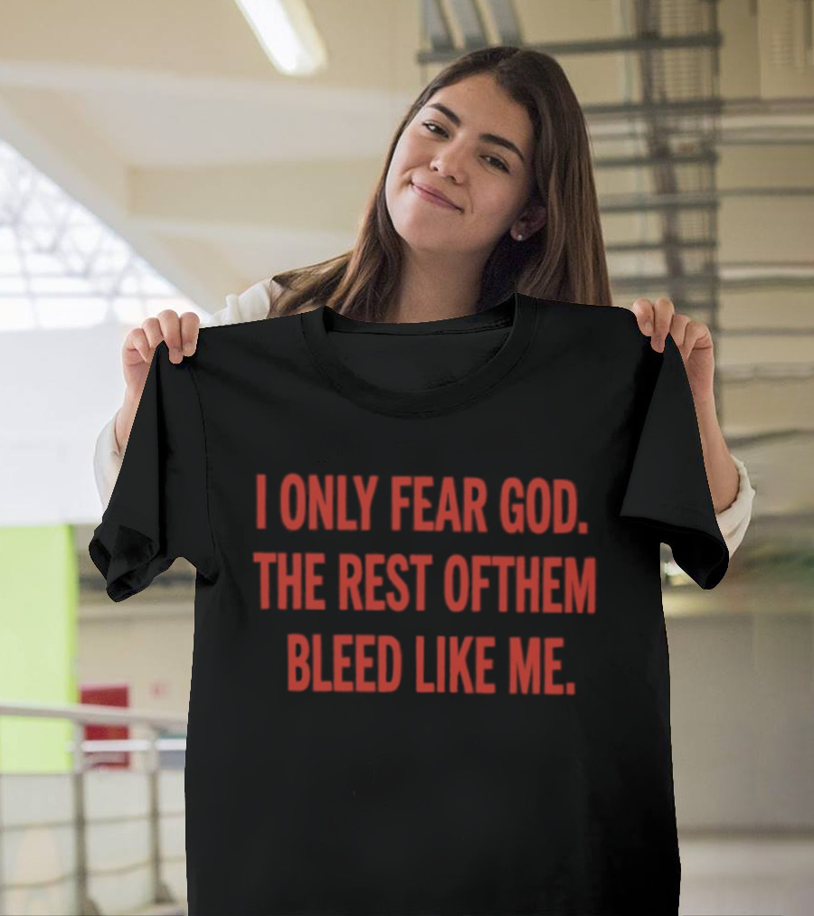 I Only Fear God The Rest Of Them Bleed Like Me Bold Declaration T-Shirt