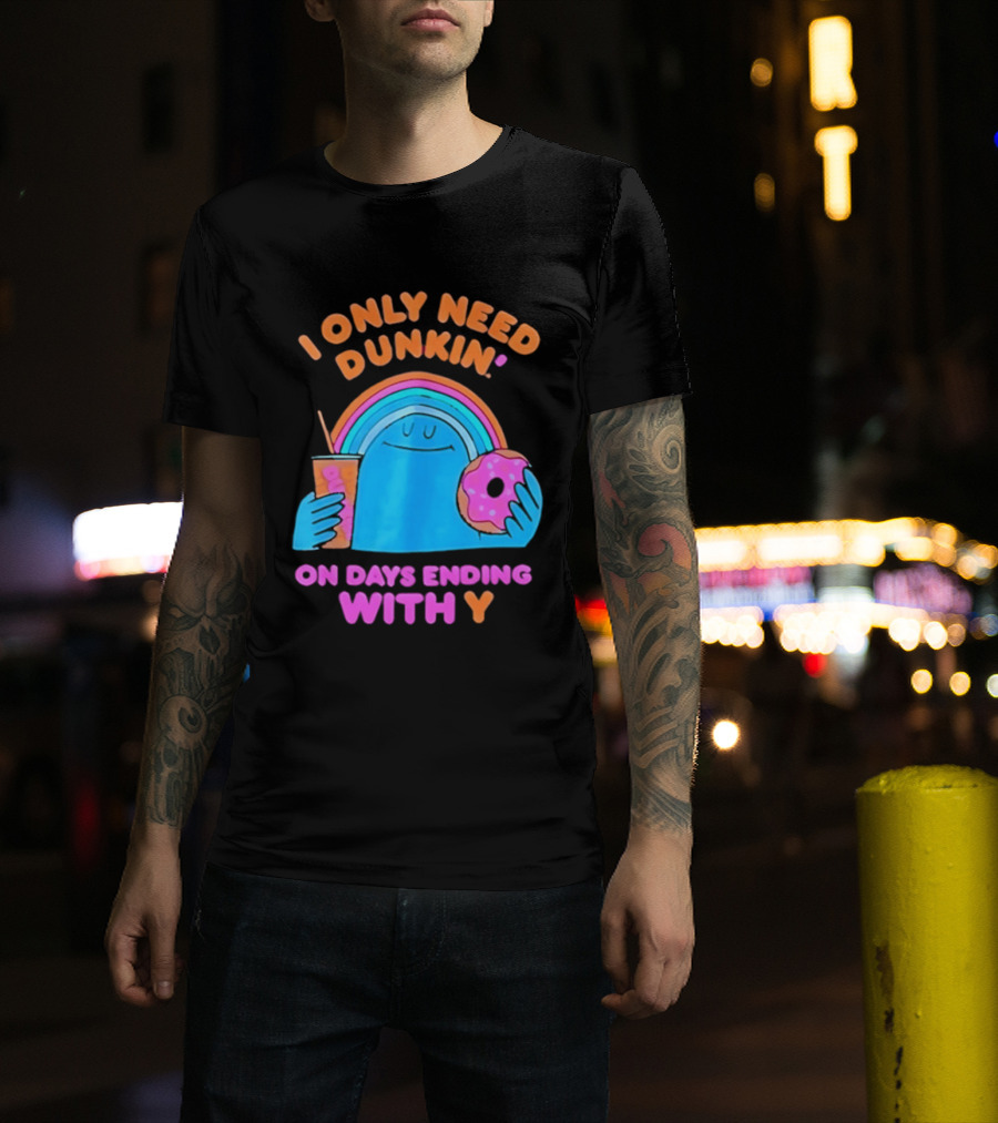 I Only Need Dunkin' Every Day With Rainbow Coffee And Donut T-Shirt