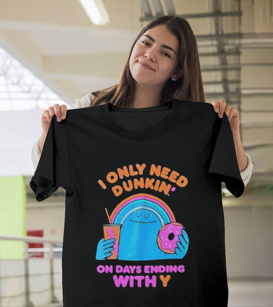 I Only Need Dunkin' Every Day With Rainbow Coffee And Donut T-Shirt