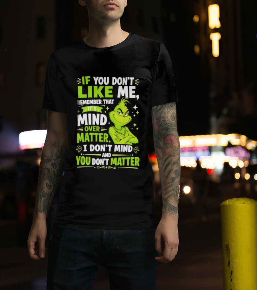If You Don't Like Me Remember It's Mind Over Matter I Don't Mind And You Don't Matter The Grinch T-Shirt