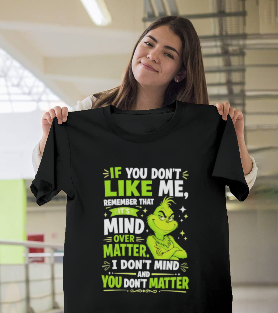 If You Don't Like Me Remember It's Mind Over Matter I Don't Mind And You Don't Matter The Grinch T-Shirt