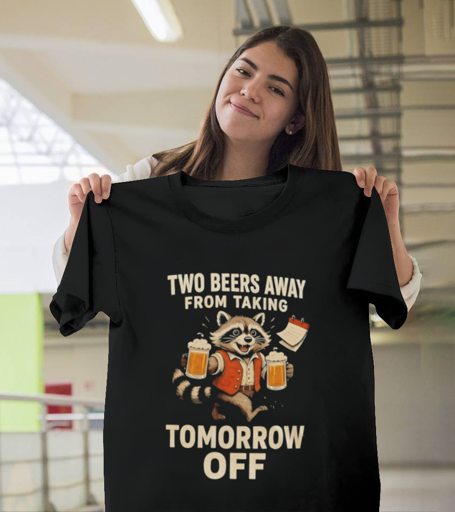 Two Beers Away From Taking Tomorrow Off Raccoon With Beers And Calendar T-Shirt