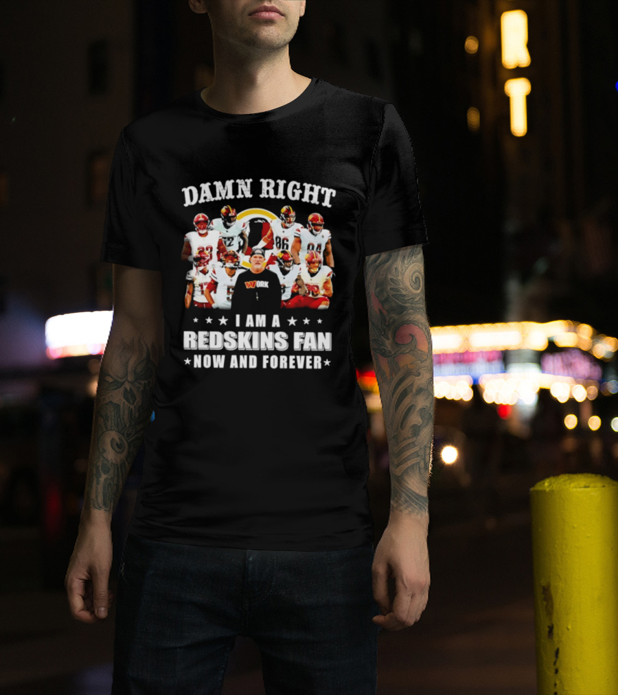 Damn Right I Am A Redskins Fan Now And Forever T-Shirt